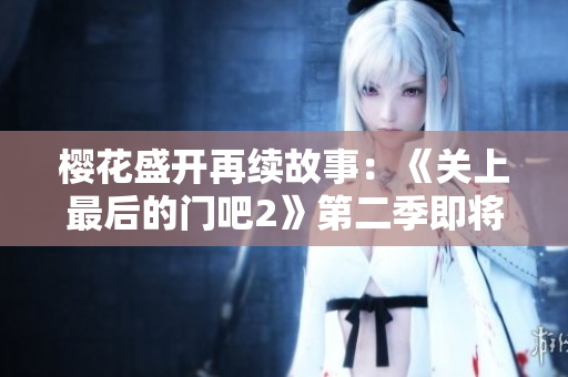 樱花盛开再续故事：《关上最后的门吧2》第二季即将开启！