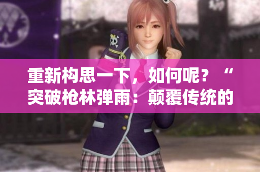 重新构思一下，如何呢？“突破枪林弹雨：颠覆传统的CSGO游戏技巧”