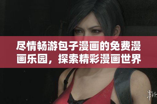 尽情畅游包子漫画的免费漫画乐园，探索精彩漫画世界的入口门户！