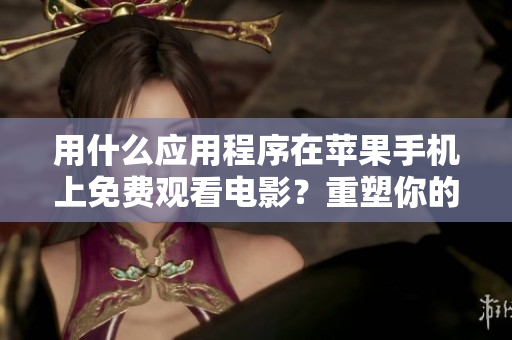 用什么应用程序在苹果手机上免费观看电影？重塑你的观影体验