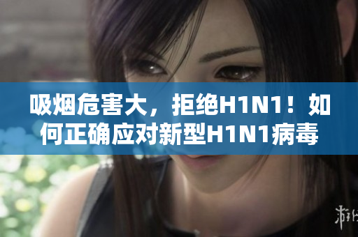 吸烟危害大，拒绝H1N1！如何正确应对新型H1N1病毒？