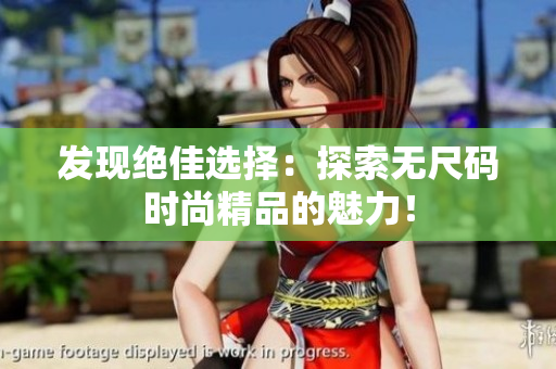 发现绝佳选择：探索无尺码时尚精品的魅力！