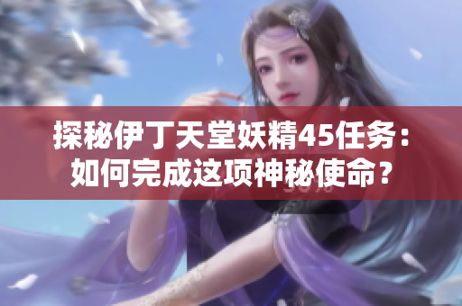 探秘伊丁天堂妖精45任务：如何完成这项神秘使命？