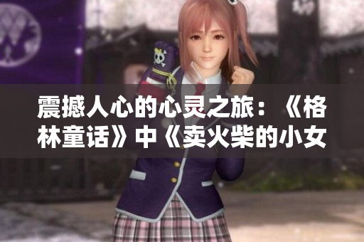 震撼人心的心灵之旅：《格林童话》中《卖火柴的小女孩》的深刻故事