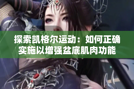 探索凯格尔运动：如何正确实施以增强盆底肌肉功能