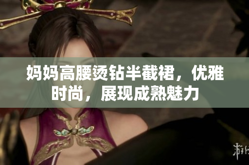 妈妈高腰烫钻半截裙，优雅时尚，展现成熟魅力