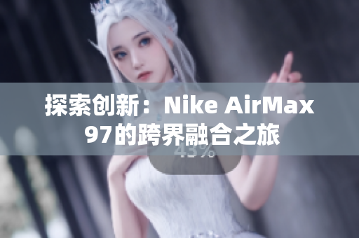 探索创新：Nike AirMax 97的跨界融合之旅