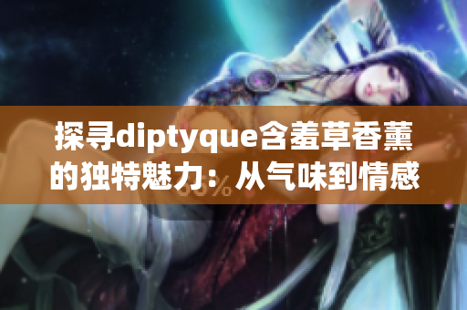 探寻diptyque含羞草香薰的独特魅力：从气味到情感的完美融合