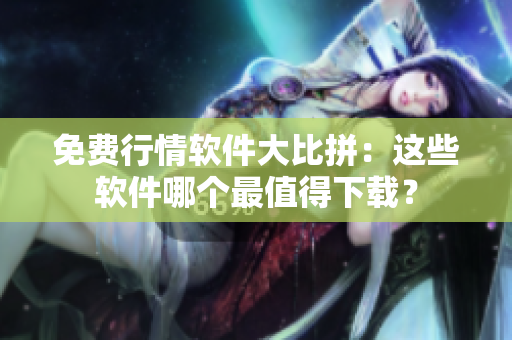 免费行情软件大比拼：这些软件哪个最值得下载？