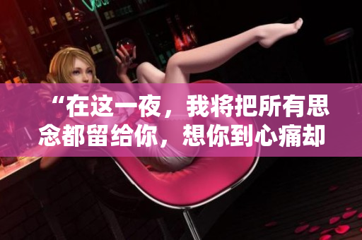 “在这一夜，我将把所有思念都留给你，想你到心痛却无法停止”