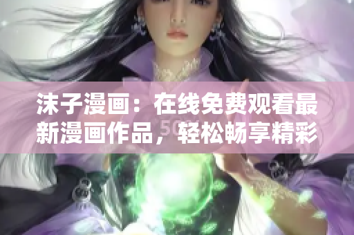 沫子漫画：在线免费观看最新漫画作品，轻松畅享精彩故事