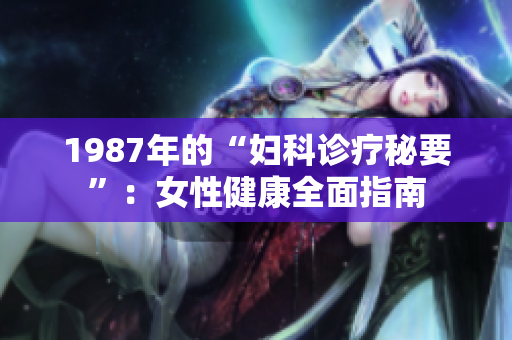 1987年的“妇科诊疗秘要”：女性健康全面指南