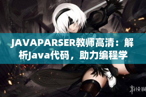 JAVAPARSER教师高清：解析Java代码，助力编程学习