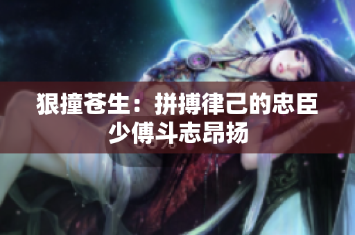 狠撞苍生：拼搏律己的忠臣少傅斗志昂扬