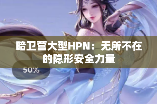暗卫营大型HPN：无所不在的隐形安全力量