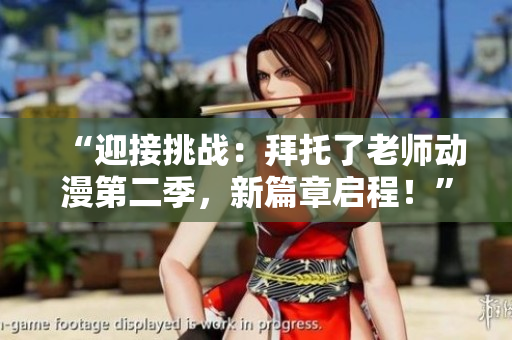 “迎接挑战：拜托了老师动漫第二季，新篇章启程！”
