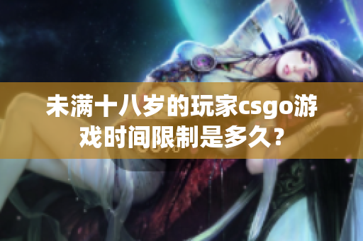 未满十八岁的玩家csgo游戏时间限制是多久？