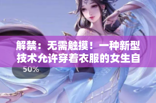 解禁：无需触摸！一种新型技术允许穿着衣服的女生自由脱卸