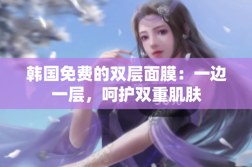 韩国免费的双层面膜：一边一层，呵护双重肌肤