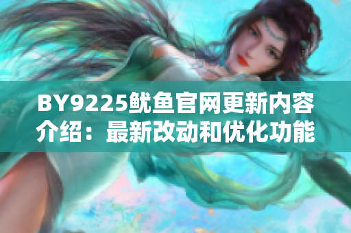 BY9225鱿鱼官网更新内容介绍：最新改动和优化功能一览