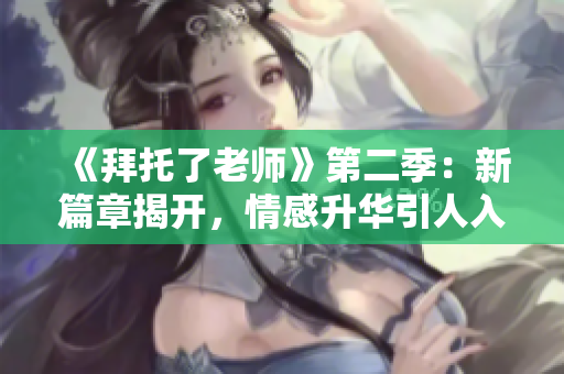 《拜托了老师》第二季：新篇章揭开，情感升华引人入胜