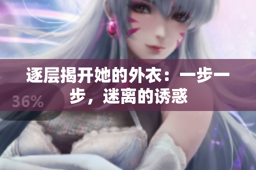 逐层揭开她的外衣：一步一步，迷离的诱惑