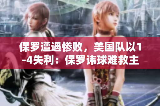 保罗遭遇惨败，美国队以1-4失利：保罗讳球难救主