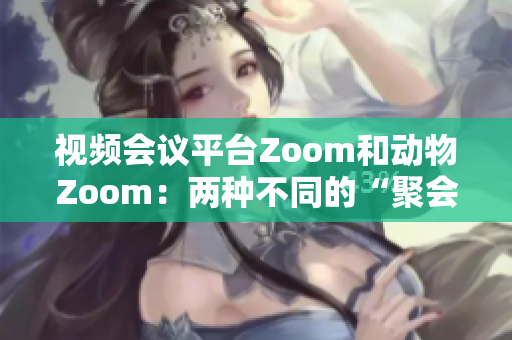 视频会议平台Zoom和动物Zoom：两种不同的“聚会”方式