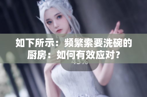 如下所示：频繁索要洗碗的厨房：如何有效应对？