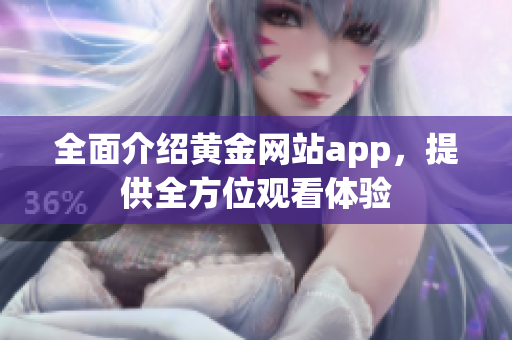 全面介绍黄金网站app，提供全方位观看体验