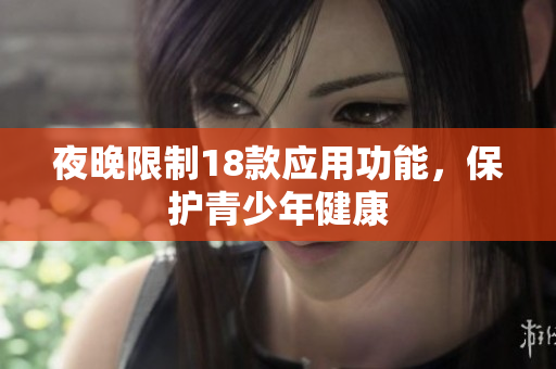 夜晚限制18款应用功能，保护青少年健康