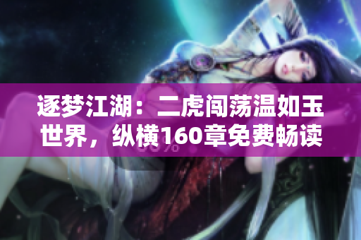 逐梦江湖：二虎闯荡温如玉世界，纵横160章免费畅读