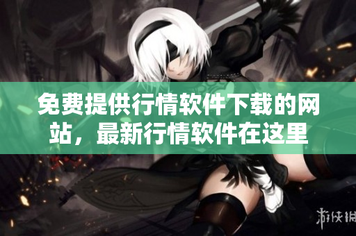 免费提供行情软件下载的网站，最新行情软件在这里