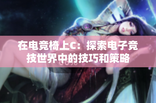 在电竞椅上C：探索电子竞技世界中的技巧和策略