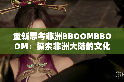 重新思考非洲BBOOMBBOOM：探索非洲大陆的文化、创意和活力