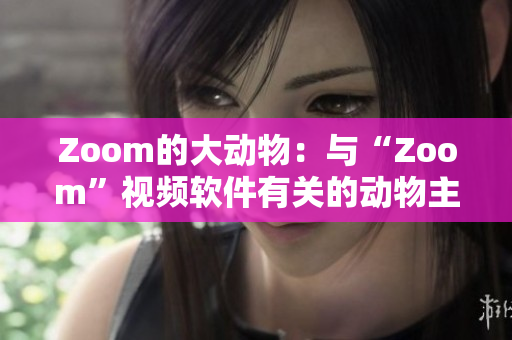 Zoom的大动物：与“Zoom”视频软件有关的动物主题故事