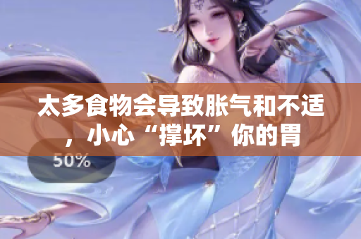 太多食物会导致胀气和不适，小心“撑坏”你的胃