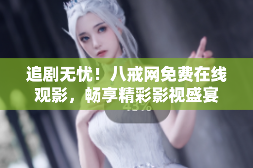 追剧无忧！八戒网免费在线观影，畅享精彩影视盛宴