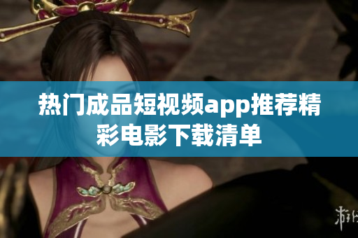 热门成品短视频app推荐精彩电影下载清单