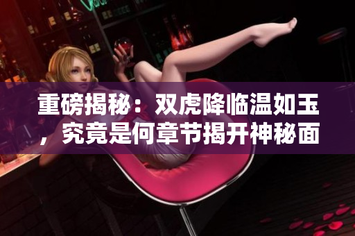 重磅揭秘：双虎降临温如玉，究竟是何章节揭开神秘面纱？