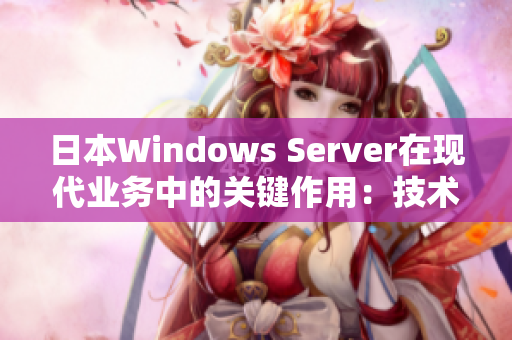 日本Windows Server在现代业务中的关键作用：技术趋势与安全挑战分析