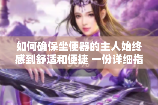 如何确保坐便器的主人始终感到舒适和便捷 一份详细指南