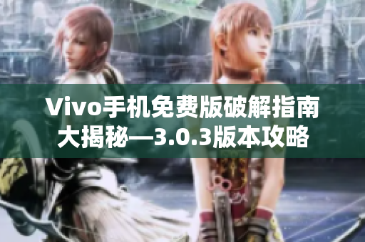 Vivo手机免费版破解指南大揭秘—3.0.3版本攻略