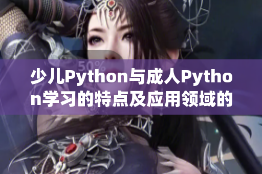少儿Python与成人Python学习的特点及应用领域的不同