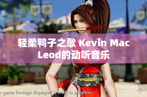 轻柔鸭子之歌 Kevin MacLeod的动听音乐