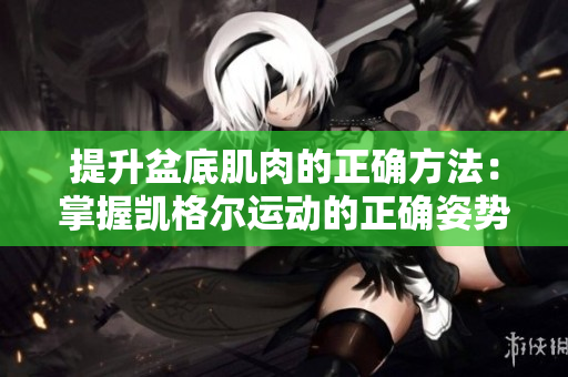 提升盆底肌肉的正确方法：掌握凯格尔运动的正确姿势