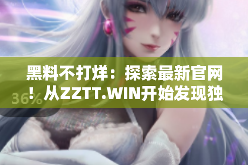 黑料不打烊：探索最新官网！从ZZTT.WIN开始发现独家八卦！