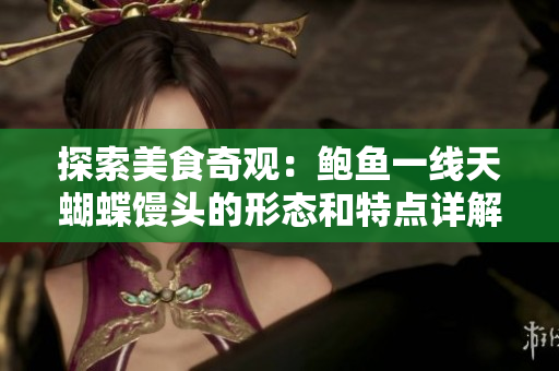 探索美食奇观：鲍鱼一线天蝴蝶馒头的形态和特点详解
