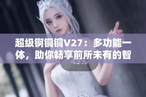 超级锕铜铜V27：多功能一体，助你畅享前所未有的智能体验