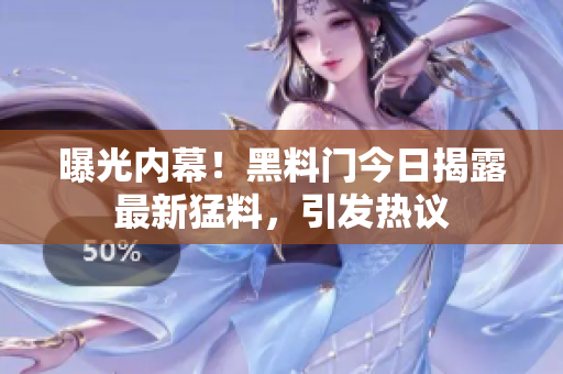曝光内幕！黑料门今日揭露最新猛料，引发热议